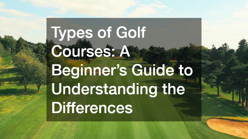Types of Golf Courses: A Beginner’s Guide to Understanding the Differences